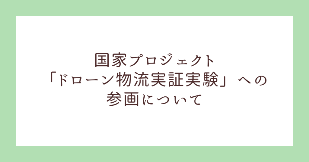 国家プロジェクト「ドローン物流実証実験」への参画について